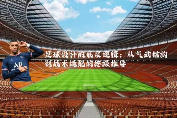 足球设计的底层逻辑:从气动结构到战术适配的终极推导