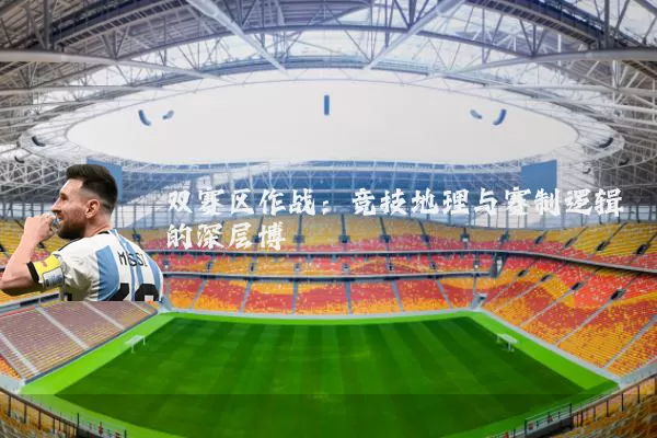 双赛区作战:竞技地理与赛制逻辑的深层博弈