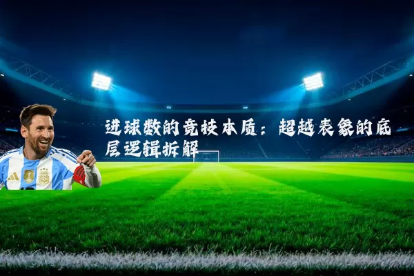 进球数的竞技本质:超越表象的底层逻辑拆解
