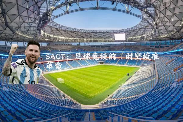 SAOT:足球竞技的「时空校准革命」