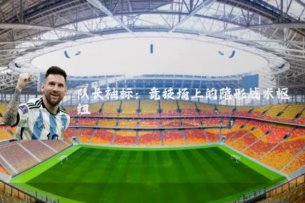 队长袖标：竞技场上的隐形战术枢纽