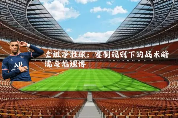 全组净胜球:赛制规则下的战术暗流与地理博弈